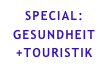 SPECIAL: 
GESUNDHEIT
+TOURISTIK